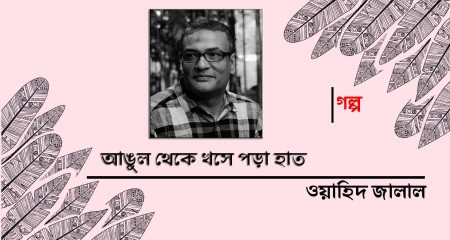 আঙুল থেকে খসে পড়া হাত ।। ওয়াহিদ জালাল